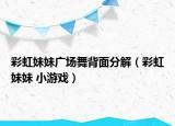 彩虹妹妹廣場舞背面分解（彩虹妹妹 小游戲）