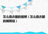 怎么疊衣服的視頻（怎么疊衣服的蝴蝶結(jié)）