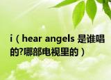i（hear angels 是誰唱的?哪部電視里的）