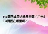 sto舞團成員這就是街舞（廣州STO舞團在哪里啊?）