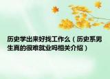 歷史學出來好找工作么（歷史系男生真的很難就業(yè)嗎相關介紹）