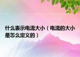 什么表示電流大?。娏鞯拇笮∈窃趺炊x的）