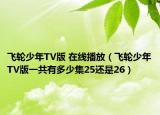 飛輪少年TV版 在線播放（飛輪少年TV版一共有多少集25還是26）
