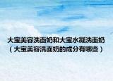 大寶美容洗面奶和大寶水凝洗面奶（大寶美容洗面奶的成分有哪些）
