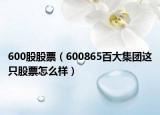 600股股票（600865百大集團這只股票怎么樣）