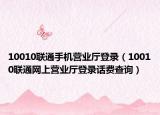 10010聯(lián)通手機營業(yè)廳登錄（10010聯(lián)通網(wǎng)上營業(yè)廳登錄話費查詢）