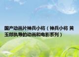 國產(chǎn)動(dòng)畫片神兵小將（神兵小將 黃玉郎執(zhí)導(dǎo)的動(dòng)畫和電影系列）