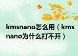 kmsnano怎么用（kmsnano為什么打不開）