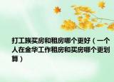 打工族買房和租房哪個更好（一個人在金華工作租房和買房哪個更劃算）
