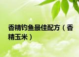 香精釣魚最佳配方（香精玉米）