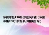 冰熊冰柜136升價(jià)格多少錢(qián)（冰熊冰柜808升價(jià)格多少相關(guān)介紹）