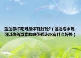 蓮蓬怎樣吃對身體有好處?（蓮蓬泡水喝可以改善激素臉嗎蓮蓬泡水有什么好處）