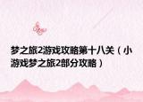 夢之旅2游戲攻略第十八關(guān)（小游戲夢之旅2部分攻略）