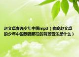 趙文卓春晚少年中國(guó)mp3（春晚趙文卓的少年中國(guó)朗誦那段的背景音樂是什么）