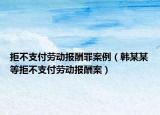 拒不支付勞動(dòng)報(bào)酬罪案例（韓某某等拒不支付勞動(dòng)報(bào)酬案）