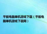 平板電腦單機游戲下載（平板電腦單機游戲下載網(wǎng)）