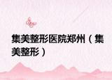 集美整形醫(yī)院鄭州（集美整形）