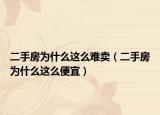 二手房為什么這么難賣（二手房為什么這么便宜）