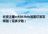 長安之星sc6363b4s加霧燈該怎樣加（花多少錢）