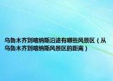 烏魯木齊到喀納斯沿途有哪些風(fēng)景區(qū)（從烏魯木齊到喀納斯風(fēng)景區(qū)的距離）