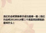 我們約會吧蔡旸牽手成功是哪一期（我們約會吧20130319第三個男嘉賓回蔡陽的歌叫什么）