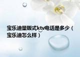 寶樂迪量販?zhǔn)絢tv電話是多少（寶樂迪怎么樣）