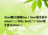 1bar鏄灝憁bar（1bar等于多少mbar