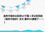 血色守宮砂云輕笑txt下載（求云輕笑的《血色守宮砂》全文 番外txt謝謝了~~~）