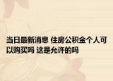 當(dāng)日最新消息 住房公積金個人可以購買嗎 這是允許的嗎