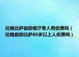 比格比薩自助餐廳老人有優(yōu)惠嗎（比格自助比薩65歲以上人優(yōu)惠嗎）