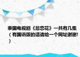 泰國(guó)電視劇《悲戀花》一共有幾集（有國(guó)語(yǔ)版的話請(qǐng)給一個(gè)網(wǎng)址謝謝!）