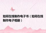 如何在線制作電子書（如何在線制作電子相冊(cè)）
