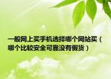 一般網(wǎng)上買(mǎi)手機(jī)選擇哪個(gè)網(wǎng)站買(mǎi)（哪個(gè)比較安全可靠沒(méi)有假貨）