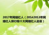 2017年網(wǎng)絡(luò)紅人（20142013年網(wǎng)絡(luò)紅人排行榜十大網(wǎng)絡(luò)紅人是誰）