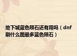 地下城藍(lán)色隕石還有用嗎（dnf刷什么圖最多藍(lán)色隕石）