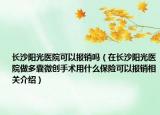 長沙陽光醫(yī)院可以報銷嗎（在長沙陽光醫(yī)院做多囊微創(chuàng)手術用什么保險可以報銷相關介紹）