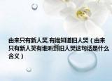 由來只有新人笑,有誰知道舊人哭（由來只有新人笑有誰聽到舊人哭這句話是什么含義）