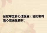 合肥哪里看心理醫(yī)生（合肥哪有看心理醫(yī)生的?。? /></span></a>
                        <h2><a href=
