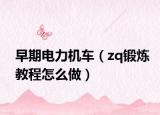 早期電力機(jī)車（zq鍛煉教程怎么做）