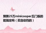 預(yù)算25萬(wàn)minicooper五門版的能搞定嗎（買自動(dòng)擋的）