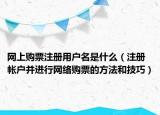 網(wǎng)上購票注冊用戶名是什么（注冊帳戶并進行網(wǎng)絡購票的方法和技巧）