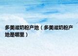 多美滋奶粉產(chǎn)地（多美滋奶粉產(chǎn)地是哪里）
