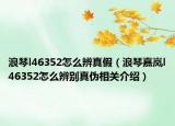 浪琴l46352怎么辨真假（浪琴嘉嵐l46352怎么辨別真?zhèn)蜗嚓P(guān)介紹）