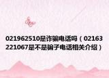 021962510是詐騙電話嗎（02163221067是不是騙子電話相關(guān)介紹）