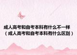 成人高考和自考本科有什么不一樣（成人高考和自考本科有什么區(qū)別）
