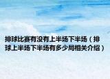 排球比賽有沒有上半場下半場（排球上半場下半場有多少局相關介紹）