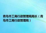 青島市工商行政管理局局長（青島市工商行政管理局）