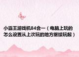小霸王游戲機(jī)84合一（電腦上玩的怎么設(shè)置從上次玩的地方繼續(xù)玩起）