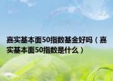 嘉實基本面50指數(shù)基金好嗎（嘉實基本面50指數(shù)是什么）