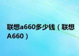 聯(lián)想a660多少錢（聯(lián)想A660）